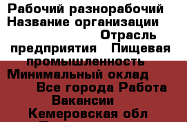 Рабочий-разнорабочий › Название организации ­ Fusion Service › Отрасль предприятия ­ Пищевая промышленность › Минимальный оклад ­ 17 000 - Все города Работа » Вакансии   . Кемеровская обл.,Прокопьевск г.